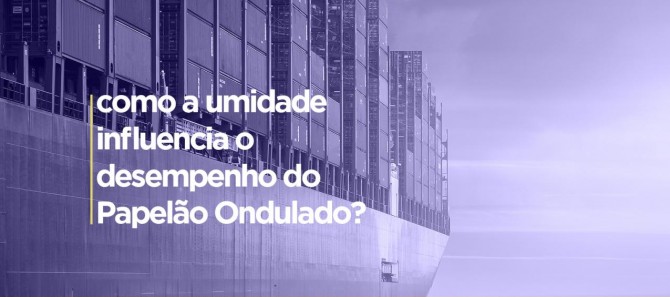 Como a umidade influência o desempenho da caixa de papelão ondulado
